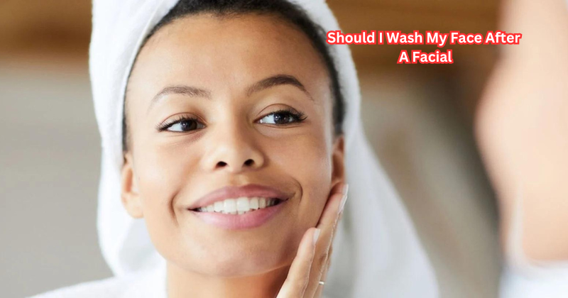 Should I Wash My Face After A Facial