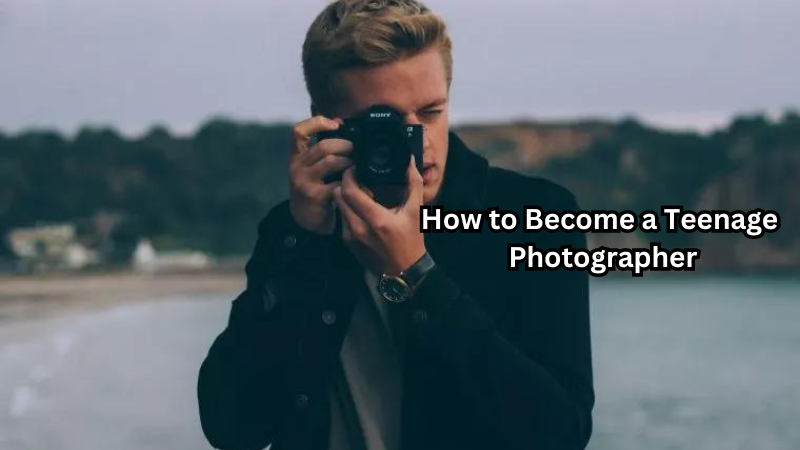 How to Become a Teenage Photographer